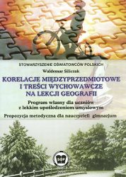 Korelacje międzyprzedmiotowe i treści wychowawcze na lekcji geografii. Program własny dla uczniów z lekkim upośledzeniem umysłowym. Propozycja metodyczna dla nauczycieli gimnazjum